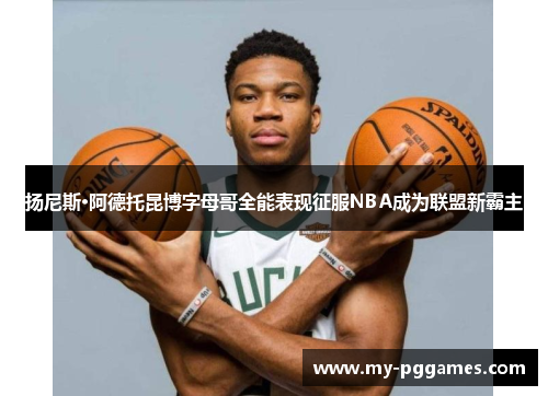 扬尼斯·阿德托昆博字母哥全能表现征服NBA成为联盟新霸主