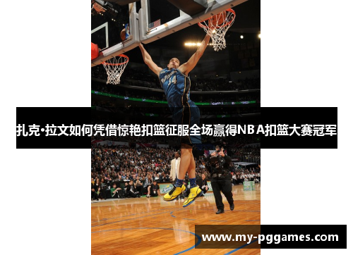 扎克·拉文如何凭借惊艳扣篮征服全场赢得NBA扣篮大赛冠军