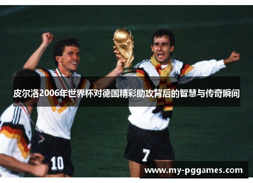 皮尔洛2006年世界杯对德国精彩助攻背后的智慧与传奇瞬间