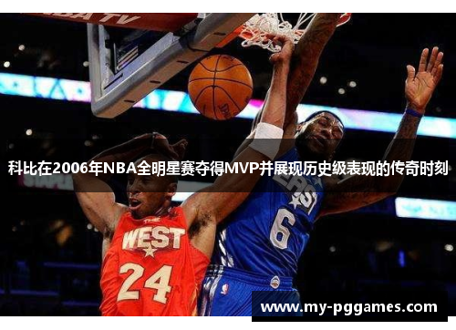 科比在2006年NBA全明星赛夺得MVP并展现历史级表现的传奇时刻