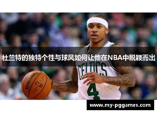 杜兰特的独特个性与球风如何让他在NBA中脱颖而出