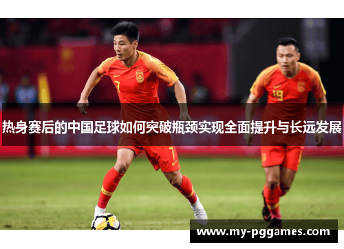 热身赛后的中国足球如何突破瓶颈实现全面提升与长远发展