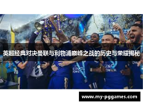 英超经典对决曼联与利物浦巅峰之战的历史与荣耀揭秘