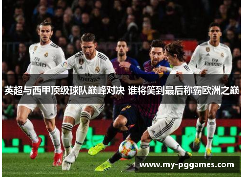 英超与西甲顶级球队巅峰对决 谁将笑到最后称霸欧洲之巅