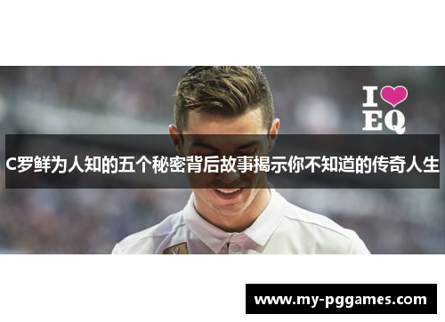 C罗鲜为人知的五个秘密背后故事揭示你不知道的传奇人生