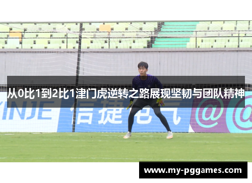 从0比1到2比1津门虎逆转之路展现坚韧与团队精神