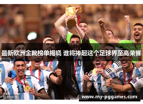 最新欧洲金靴榜单揭晓 谁将捧起这个足球界至高荣誉
