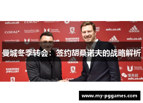 曼城冬季转会：签约胡桑诺夫的战略解析