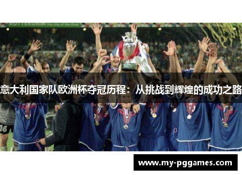 意大利国家队欧洲杯夺冠历程：从挑战到辉煌的成功之路