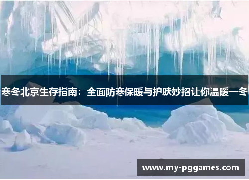 寒冬北京生存指南：全面防寒保暖与护肤妙招让你温暖一冬