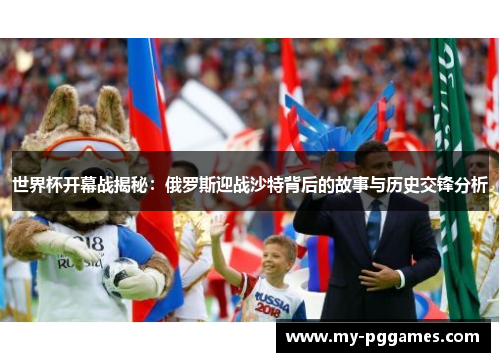 世界杯开幕战揭秘：俄罗斯迎战沙特背后的故事与历史交锋分析
