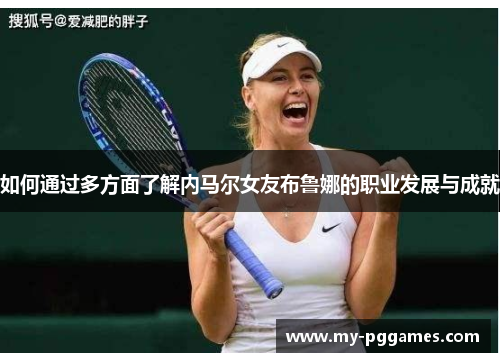 如何通过多方面了解内马尔女友布鲁娜的职业发展与成就