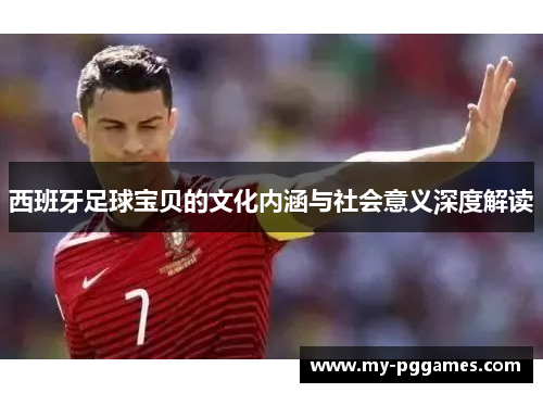 西班牙足球宝贝的文化内涵与社会意义深度解读