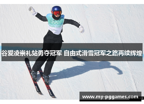 谷爱凌崇礼站勇夺冠军 自由式滑雪冠军之路再续辉煌