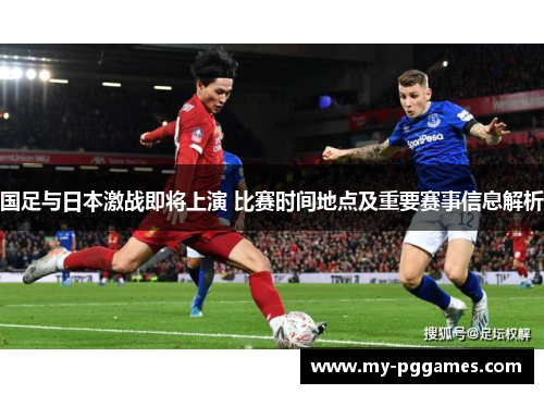 国足与日本激战即将上演 比赛时间地点及重要赛事信息解析