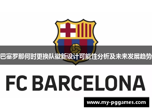 巴塞罗那何时更换队徽新设计可能性分析及未来发展趋势