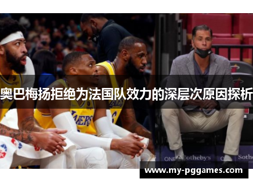 奥巴梅扬拒绝为法国队效力的深层次原因探析