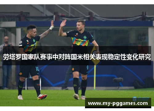 劳塔罗国家队赛事中对阵国米相关表现稳定性变化研究