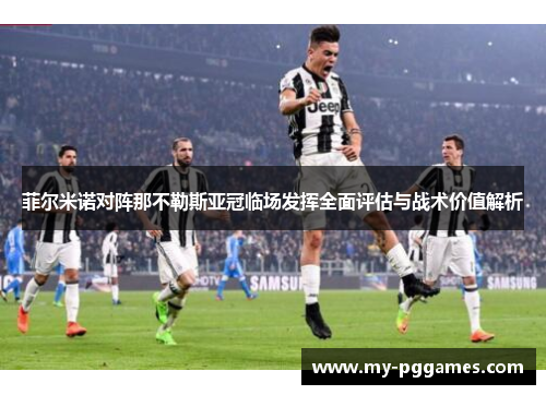 菲尔米诺对阵那不勒斯亚冠临场发挥全面评估与战术价值解析 菲尔米诺对阵那不勒斯亚冠临场发挥全面评估与战术价值解析