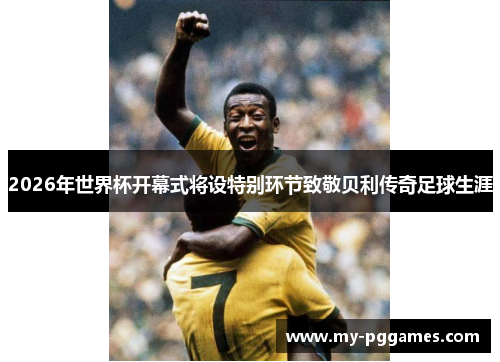 2026年世界杯开幕式将设特别环节致敬贝利传奇足球生涯