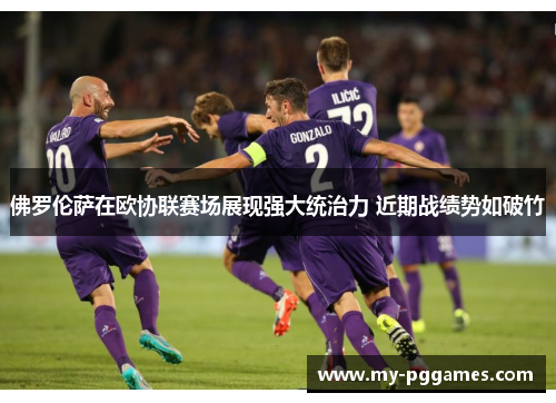 佛罗伦萨在欧协联赛场展现强大统治力 近期战绩势如破竹