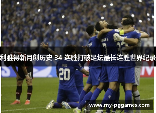 利雅得新月创历史 34 连胜打破足坛最长连胜世界纪录 利雅得新月创历史 34 连胜打破足坛最长连胜世界纪录