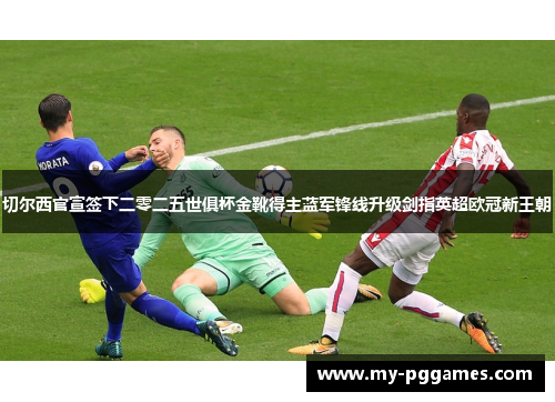 切尔西官宣签下二零二五世俱杯金靴得主蓝军锋线升级剑指英超欧冠新王朝 切尔西官宣签下二零二五世俱杯金靴得主蓝军锋线升级剑指英超欧冠新王朝