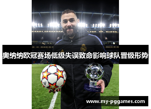 奥纳纳欧冠赛场低级失误致命影响球队晋级形势 奥纳纳欧冠赛场低级失误致命影响球队晋级形势
