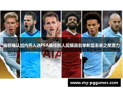 曼联确认加内乔入选PFA最佳新人奖候选名单彰显未来之星潜力 曼联确认加内乔入选PFA最佳新人奖候选名单彰显未来之星潜力