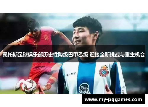 桑托斯足球俱乐部历史性降级巴甲乙级 迎接全新挑战与重生机会 桑托斯足球俱乐部历史性降级巴甲乙级 迎接全新挑战与重生机会