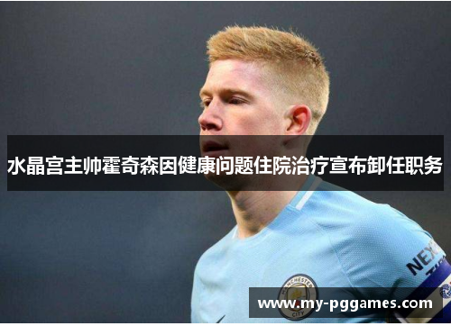 水晶宫主帅霍奇森因健康问题住院治疗宣布卸任职务 水晶宫主帅霍奇森因健康问题住院治疗宣布卸任职务