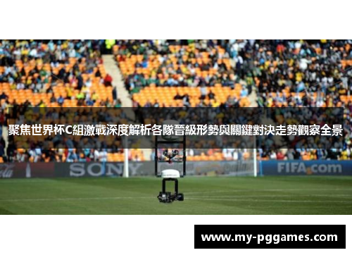 聚焦世界杯C組激戰深度解析各隊晉級形勢與關鍵對決走勢觀察全景