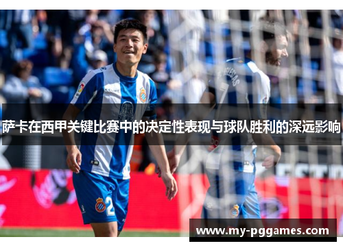 萨卡在西甲关键比赛中的决定性表现与球队胜利的深远影响