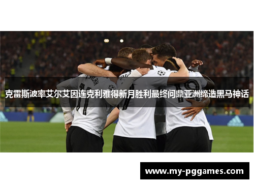 克雷斯波率艾尔艾因连克利雅得新月胜利最终问鼎亚洲缔造黑马神话