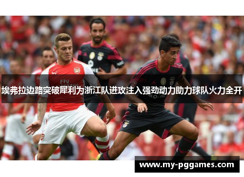 埃弗拉边路突破犀利为浙江队进攻注入强劲动力助力球队火力全开 埃弗拉边路突破犀利为浙江队进攻注入强劲动力助力球队火力全开