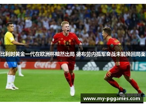 比利时黄金一代在欧洲杯黯然出局 德布劳内孤军奋战未能挽回局面