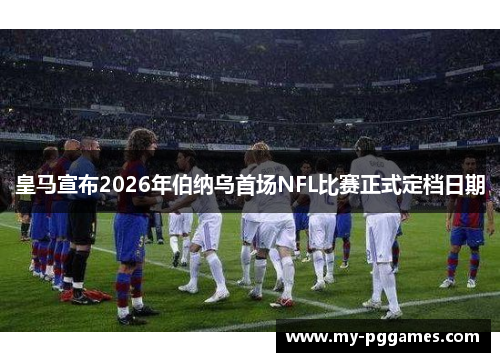 皇马宣布2026年伯纳乌首场NFL比赛正式定档日期