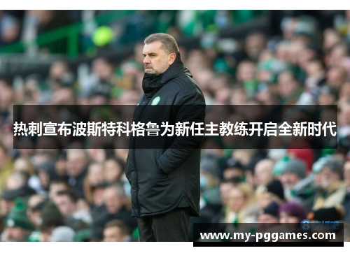 热刺宣布波斯特科格鲁为新任主教练开启全新时代