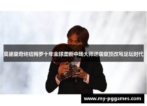 莫德里奇终结梅罗十年金球垄断中场大师逆袭登顶改写足坛时代