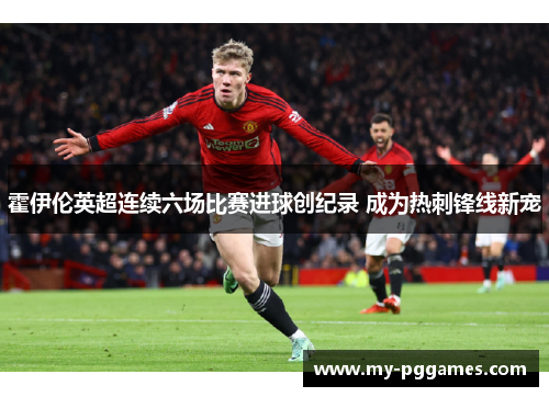 霍伊伦英超连续六场比赛进球创纪录 成为热刺锋线新宠