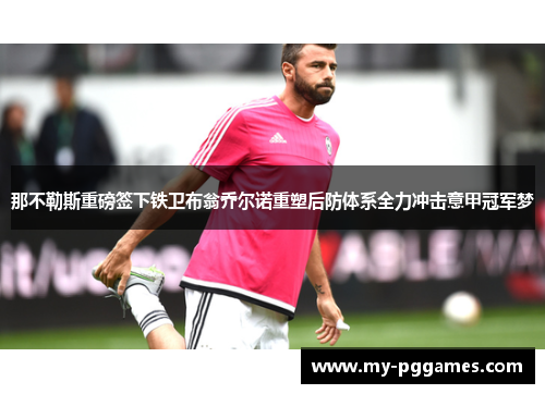 那不勒斯重磅签下铁卫布翁乔尔诺重塑后防体系全力冲击意甲冠军梦