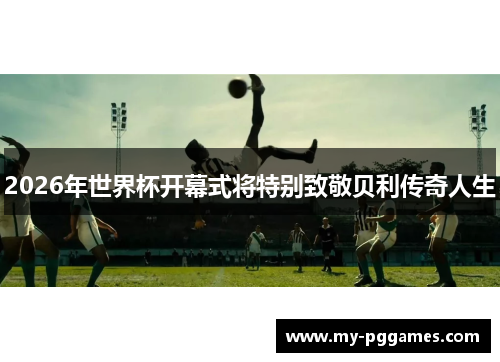2026年世界杯开幕式将特别致敬贝利传奇人生