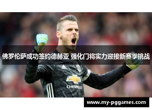 佛罗伦萨成功签约德赫亚 强化门将实力迎接新赛季挑战