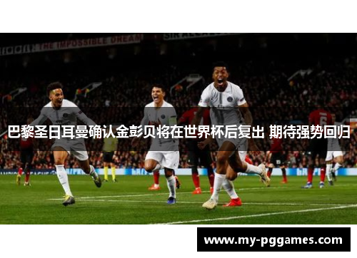巴黎圣日耳曼确认金彭贝将在世界杯后复出 期待强势回归