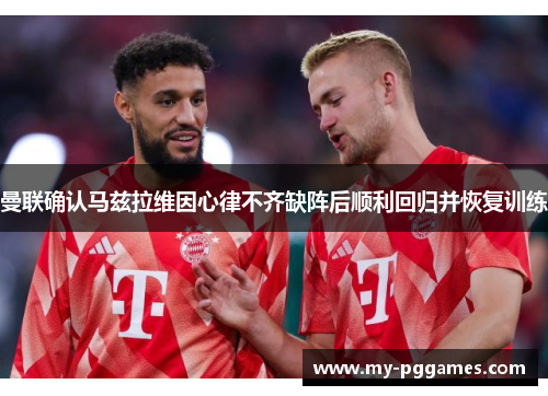 曼联确认马兹拉维因心律不齐缺阵后顺利回归并恢复训练
