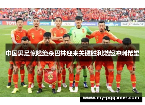 中国男足惊险绝杀巴林迎来关键胜利燃起冲刺希望