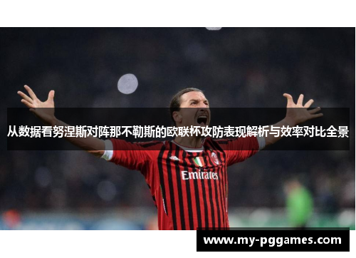 从数据看努涅斯对阵那不勒斯的欧联杯攻防表现解析与效率对比全景
