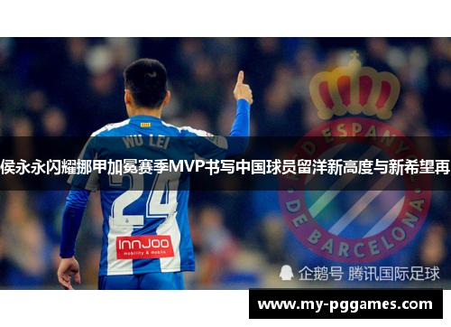 侯永永闪耀挪甲加冕赛季MVP书写中国球员留洋新高度与新希望再 侯永永闪耀挪甲加冕赛季MVP书写中国球员留洋新高度与新希望再