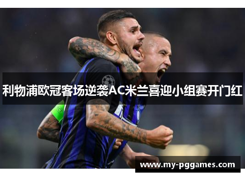 利物浦欧冠客场逆袭AC米兰喜迎小组赛开门红 利物浦欧冠客场逆袭AC米兰喜迎小组赛开门红