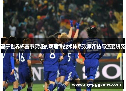 基于世界杯赛事实证的双前锋战术体系效果评估与演变研究 基于世界杯赛事实证的双前锋战术体系效果评估与演变研究